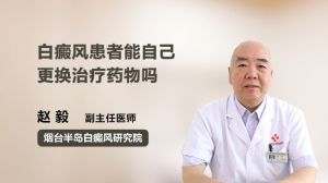 白癜風(fēng)患者能自己更換治療藥物嗎  