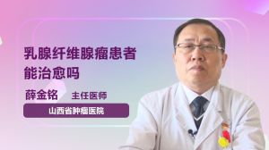 乳腺纤维腺瘤患者能治愈吗