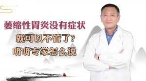 萎缩性胃炎没有症状就可以不管了听听专家怎么说