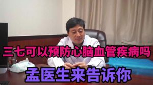 三七真的可以预防心脑血管疾病吗孟医生来告你