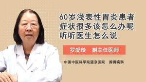 60歲淺表性胃炎患者癥狀很多該怎么辦呢聽聽醫(yī)生怎么說