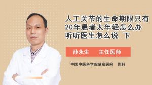 人工关节的生命期限只有20年患者太年轻怎么办听听医生怎么说（下）