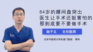 84歲的腰間盤突出醫(yī)生讓手術(shù)還挺害怕的那到底要不要做手術(shù)